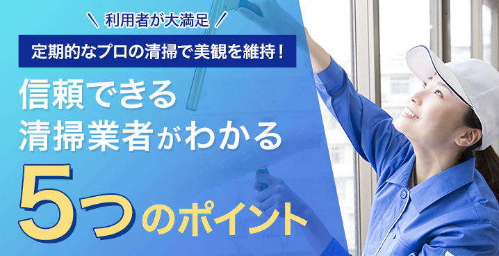 利用者が大満足 定期的なプロの清掃で美観を維持！信頼できる清掃業者がわかる5つのポイント